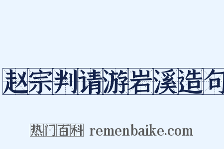 赵宗判请游岩溪造句是什么意思的图片